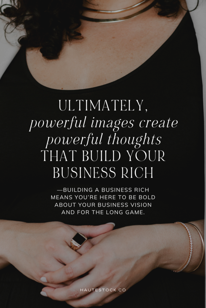 Ultimately, powerful images create powerful thoughts that build your business rich.